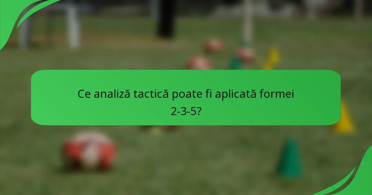 Ce analiză tactică poate fi aplicată formei 2-3-5?