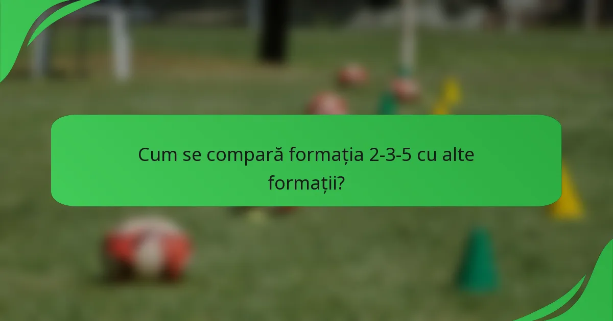 Cum se compară formația 2-3-5 cu alte formații?