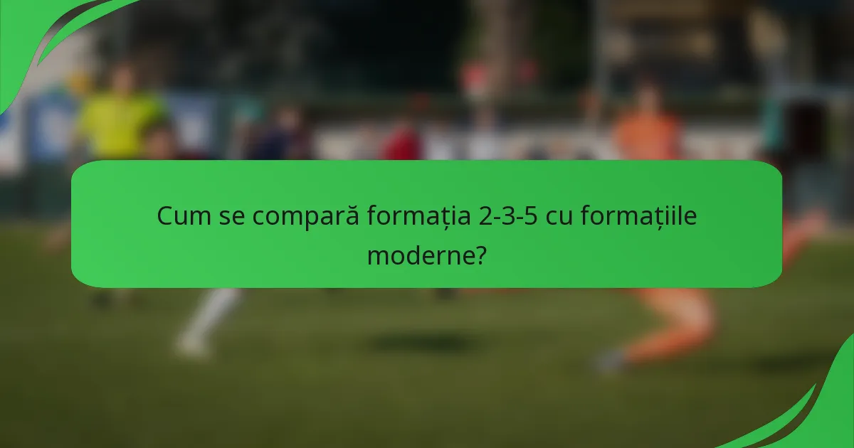 Cum se compară formația 2-3-5 cu formațiile moderne?